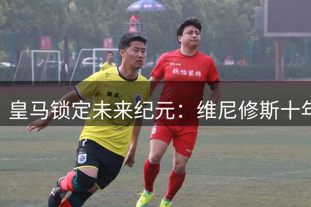 皇马锁定未来纪元：维尼修斯十年长约粉碎转会传闻